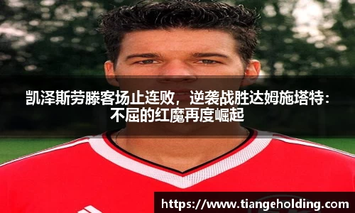 凯泽斯劳滕客场止连败，逆袭战胜达姆施塔特：不屈的红魔再度崛起