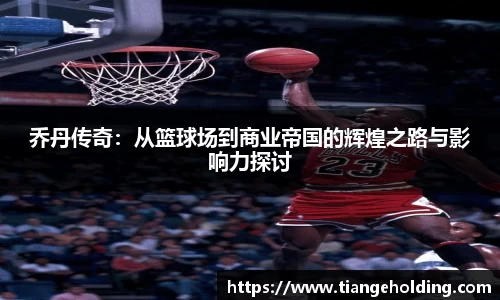 乔丹传奇：从篮球场到商业帝国的辉煌之路与影响力探讨