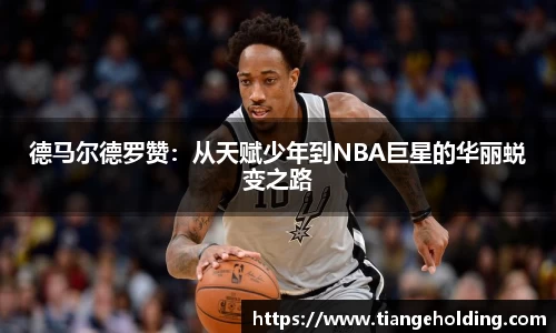 德马尔德罗赞：从天赋少年到NBA巨星的华丽蜕变之路