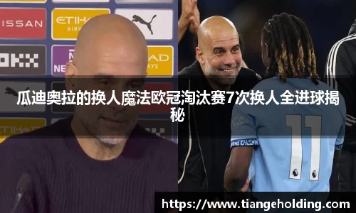 瓜迪奥拉的换人魔法欧冠淘汰赛7次换人全进球揭秘