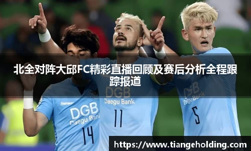 北全对阵大邱FC精彩直播回顾及赛后分析全程跟踪报道